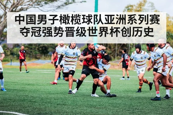 中国男子橄榄球队亚洲系列赛夺冠强势晋级世界杯创历史