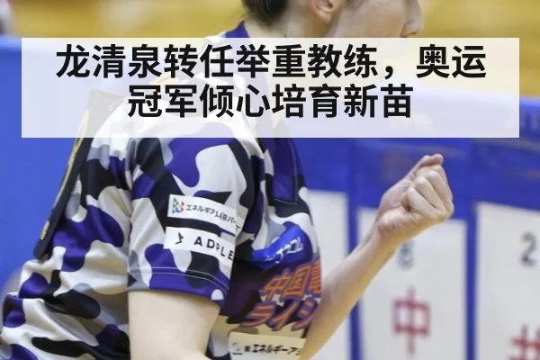 龙清泉转任举重教练，奥运冠军倾心培育新苗